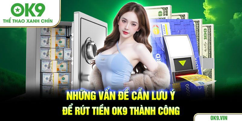 Những vấn đề cần lưu ý để rút tiền OK9 thành công